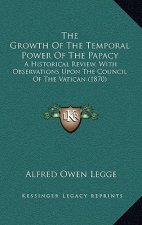 The Growth Of The Temporal Power Of The Papacy: A Historical Review, With Observations Upon The Council Of The Vatican (1870)