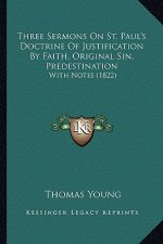 Three Sermons On St. Paul's Doctrine Of Justification By Faith, Original Sin, Predestination: With Notes (1822)