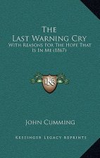 The Last Warning Cry: With Reasons For The Hope That Is In Me (1867)