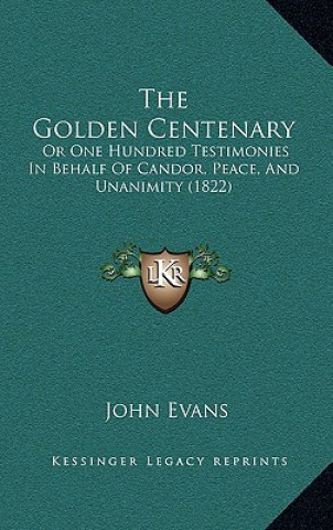 The Golden Centenary: Or One Hundred Testimonies In Behalf Of Candor, Peace, And Unanimity (1822)