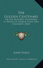 The Golden Centenary: Or One Hundred Testimonies In Behalf Of Candor, Peace, And Unanimity (1822)