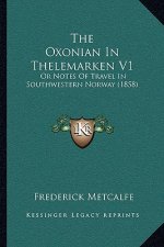 The Oxonian In Thelemarken V1: Or Notes Of Travel In Southwestern Norway (1858)