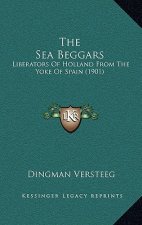 The Sea Beggars: Liberators Of Holland From The Yoke Of Spain (1901)