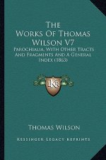 The Works Of Thomas Wilson V7: Parochialia, With Other Tracts And Fragments And A General Index (1863)