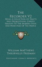 The Recorder V2: Being A Collection Of Tracts And Disquisitions, Chiefly Relative To The Modern State And Principles Of The People Call