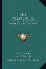 The Wizard King: A Story Of The Last Moslem Invasion Of Europe (1895)
