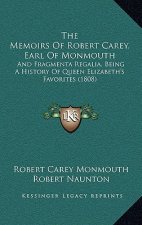 The Memoirs Of Robert Carey, Earl Of Monmouth: And Fragmenta Regalia, Being A History Of Queen Elizabeth's Favorites (1808)