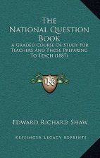 The National Question Book: A Graded Course Of Study For Teachers And Those Preparing To Teach (1887)