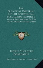 The Prelatical Doctrine Of The Apostolical Succession Examined: With A Delineation Of The High-Church System (1844)