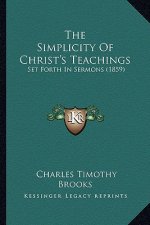 The Simplicity Of Christ's Teachings: Set Forth In Sermons (1859)