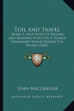 Toil And Travel: Being A True Story Of Roving And Ranging When On A Voyage Homeward Bound Round The World (1892)