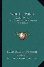 While Sewing Sandals: Or Tales Of A Teluga Pariah Tribe (1899)