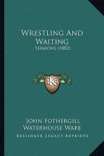 Wrestling And Waiting: Sermons (1882)