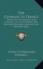 The Germans In France: Notes On The Method And Conduct Of The Invasion, The Relations Between Invaders And Invaded (1874)