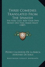 Three Comedies Translated From The Spanish: The Fairy Lady, Keep Your Own Secret, One Fool Makes Many (1807)