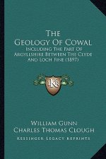 The Geology Of Cowal: Including The Part Of Argyllshire Between The Clyde And Loch Fine (1897)
