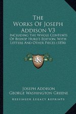 The Works Of Joseph Addison V3: Including The Whole Contents Of Bishop Hurd's Edition, With Letters And Other Pieces (1854)