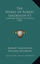 The Works Of Robert Sanderson V3: Sometime Bishop Of Lincoln (1854)