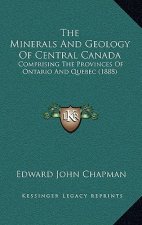 The Minerals And Geology Of Central Canada: Comprising The Provinces Of Ontario And Quebec (1888)