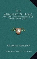 The Ministry Of Home: Or Brief Expository Lectures On Divine Truth (1867)