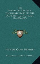 The Island Of Fire Or A Thousand Years Of The Old Northmen's Home: 874-1874 (1875)