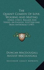 The Quaint Comedy Of Love, Wooing And Mating: Songs, Lyrics, Ballads And Verses, An English, Scottish And Irish Anthology (1907)