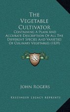 The Vegetable Cultivator: Containing A Plain And Accurate Description Of All The Different Species And Varieties Of Culinary Vegetables (1839)