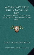 Woven With The Ship, A Novel Of 1865: Together With Certain Other Veracious Tales Of Various Sorts (1902)