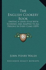 The English Cookery Book: Uniting A Good Style With Economy, And Adapted To All Persons In Every Clime (1859)