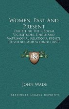 Women, Past And Present: Exhibiting Their Social Vicissitudes, Single And Matrimonial Relations, Rights, Privileges, And Wrongs (1859)