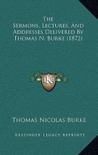 The Sermons, Lectures, And Addresses Delivered By Thomas N. Burke (1872)
