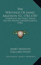 The Writings Of James Madison V2, 1783-1787: Comprising His Public Papers And His Private Correspondence (1901)