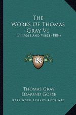 The Works Of Thomas Gray V1: In Prose And Verse (1884)