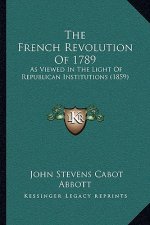 The French Revolution Of 1789: As Viewed In The Light Of Republican Institutions (1859)