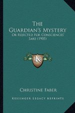 The Guardian's Mystery: Or Rejected For Consciences' Sake (1905)