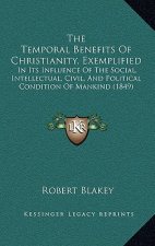 The Temporal Benefits Of Christianity, Exemplified: In Its Influence Of The Social, Intellectual, Civil, And Political Condition Of Mankind (1849)