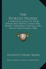 The World's Peoples: A Popular Account of Their Bodily and Mental Characters, Beliefs, Traditions, Political and Social Institutions (1908)