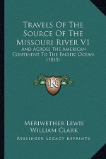 Travels Of The Source Of The Missouri River V1: And Across The American Continent To The Pacific Ocean (1815)