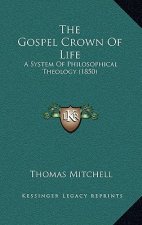 The Gospel Crown Of Life: A System Of Philosophical Theology (1850)