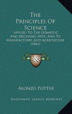 The Principles Of Science: Applied To The Domestic And Mechanic Arts, And To Manufactures And Agriculture (1841)