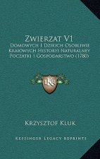 Zwierzat V1: Domowych I Dzikich Osobliwie Kraiowych Historyi Naturalney Poczatki I Gospodarstwo (1780)