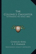 The Colonel's Daughter: Or Winning His Spurs (1882)
