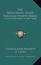 The Pedestrian's Guide Through North Wales: A Tour Performed In 1837 (1838)