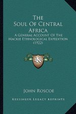 The Soul Of Central Africa: A General Account Of The Mackie Ethnological Expedition (1922)