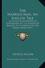 The Married Man, An English Tale: In Which Is Attempted An Illustration Of The Passion Of Jealousy In Its Effects On The Human Mind (1811)