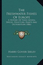 The Freshwater Fishes Of Europe: A History Of Their Genera, Species, Structure, Habits And Distribution (1886)