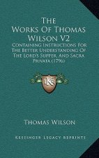 The Works Of Thomas Wilson V2: Containing Instructions For The Better Understanding Of The Lord's Supper, And Sacra Privata (1796)
