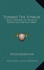 Toward The Sunrise: Being Sketches Of Travel In Europe And The East (1881)