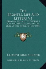 The Brontes, Life And Letters V1: Being An Attempt To Present A Full And Final Record Of The Lives Of The Three Sisters (1908)