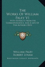 The Works Of William Paley V1: With Extracts From His Correspondence, And A Life Of The Author (1823)
